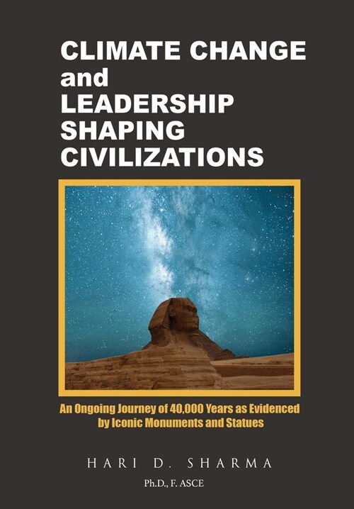 Climate Change and Leadership Shaping Civilizations: An Ongoing Journey of 40,000 Years as Evidenced by Iconic Monuments and Statues (Hardcover)