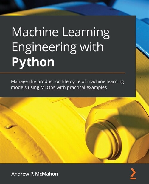 Machine Learning Engineering with Python : Manage the production life cycle of machine learning models using MLOps with practical examples (Paperback)