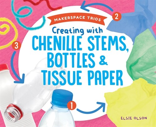 Creating with Chenille Stems, Bottles & Tissue Paper (Library Binding)