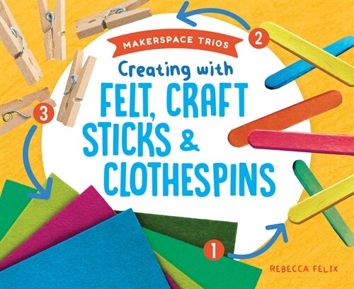 Creating with Felt, Craft Sticks & Clothespins (Library Binding)