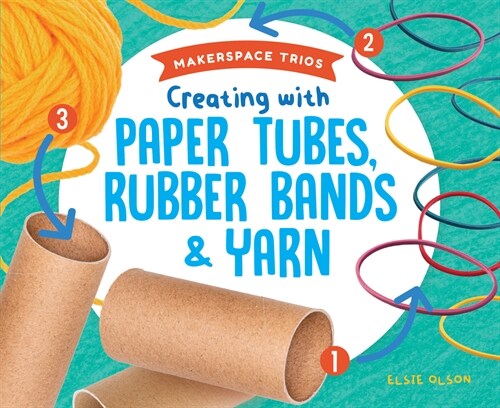 Creating with Paper Tubes, Rubber Bands & Yarn (Library Binding)