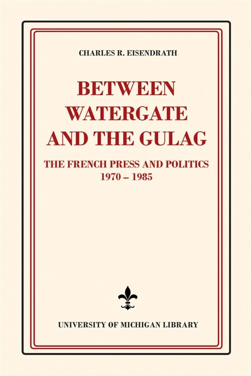Between Watergate and the Gulag: The French Press and Politics, 1970-1985 (Paperback)