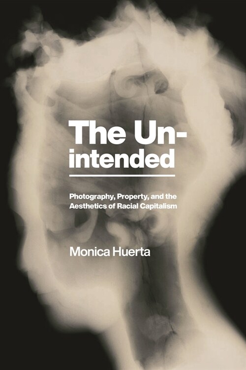 The Unintended: Photography, Property, and the Aesthetics of Racial Capitalism (Hardcover)