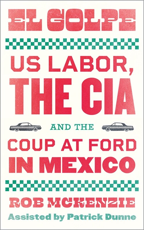 El Golpe : US Labor, the CIA, and the Coup at Ford in Mexico (Paperback)