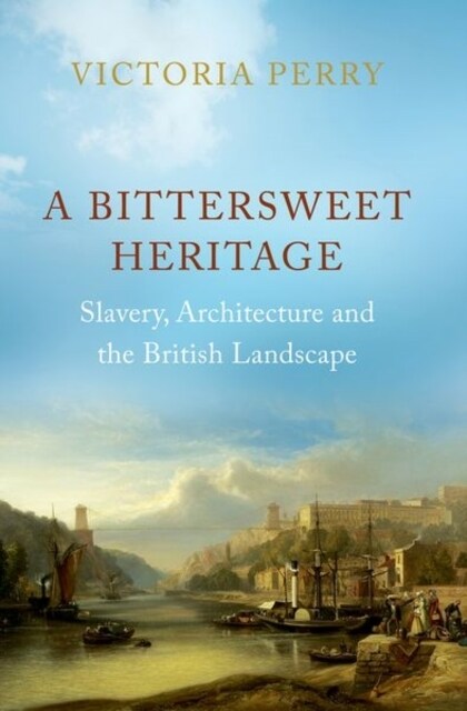 A Bittersweet Heritage : Slavery, Architecture and the British Landscape (Hardcover)