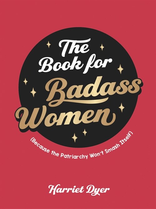 The Book for Badass Women : (Because the Patriarchy Won’t Smash Itself): An Empowering Guide to Life for Strong Women (Hardcover)