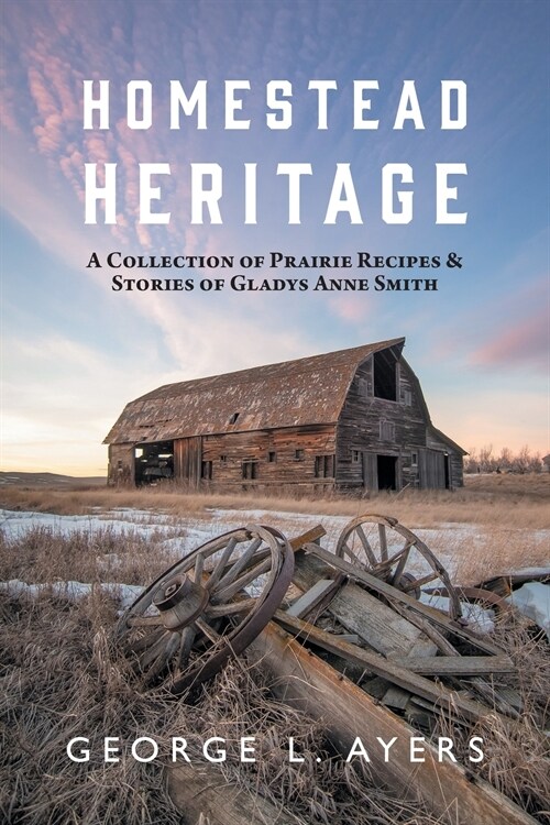 Homestead Heritage: A Collection of Prairie Recipes & Stories of Gladys Anne Smith (Paperback)