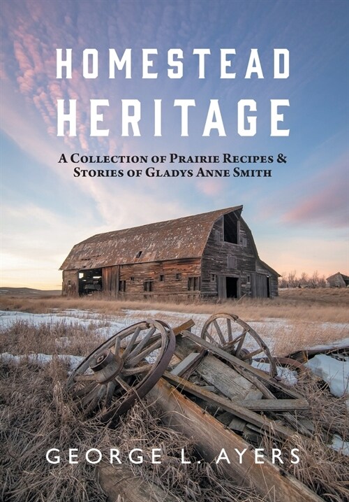 Homestead Heritage: A Collection of Prairie Recipes & Stories of Gladys Anne Smith (Hardcover)