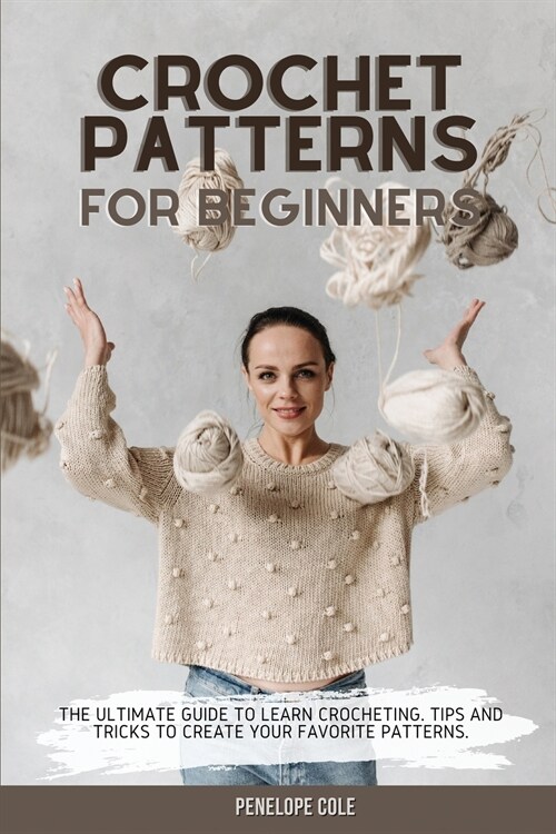 Crochet Patterns for Beginners: The Ultimate Guide to Learn Crocheting. Tips and Tricks to Create Your Favorite Patterns (Paperback)