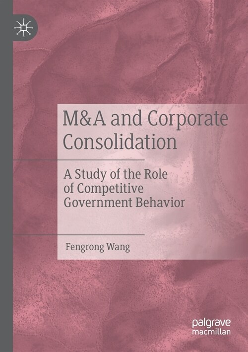 M&A and Corporate Consolidation: A Study of the Role of Competitive Government Behavior (Paperback)