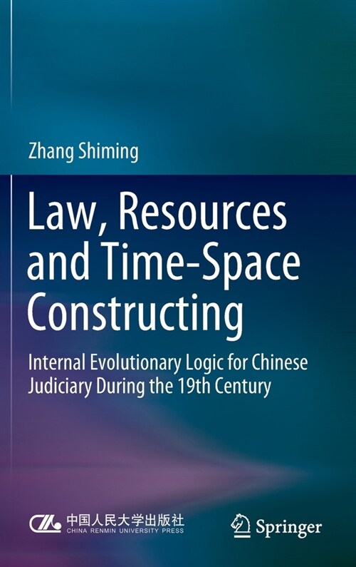 Law, Resources and Time-Space Constructing: Internal Evolutionary Logic for Chinese Judiciary During the 19th Century (Hardcover)