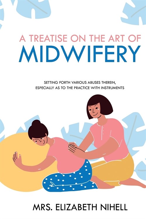 A Treatise on the Art of Midwifery: Setting Forth Various Abuses Therein, Especially as to the Practice With Instruments (Paperback)