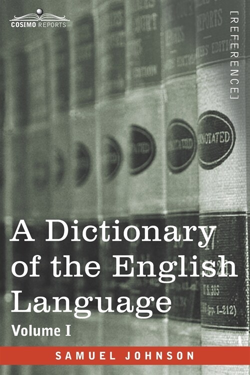 A Dictionary of the English Language, Volume I (in two volumes): In Which the Words are Deduced From Their Origin and Illustrated in their Different S (Paperback)