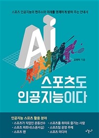 스포츠도 인공지능이다 :스포츠 인공지능의 현주소와 미래를 명쾌하게 밝혀 주는 안내서 