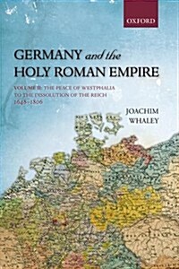 Germany and the Holy Roman Empire : Volume II: The Peace of Westphalia to the Dissolution of the Reich, 1648-1806 (Paperback)
