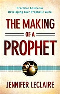 The Making of a Prophet: Practical Advice for Developing Your Prophetic Voice (Paperback)