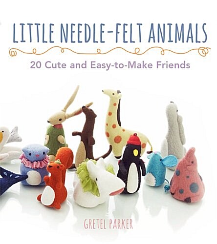 Little Needle-Felt Animals: 30 Cute and Easy-To-Make Friends (Paperback)