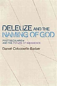 Deleuze and the Naming of God : Post-secularism and the Future of Immanence (Hardcover)