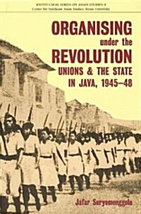 Organising Under the Revolution: Unions and the State in Java, 1945-48 (Paperback)