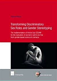 Transforming Discriminatory Sex Roles and Gender Stereotyping : The Implementation of Article 5(a) CEDAW for the Realisation of Womens Right to be Fr (Paperback)