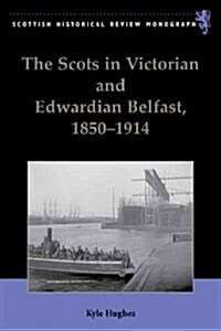 The Scots in Victorian and Edwardian Belfast : A Study in Elite Migration (Hardcover)