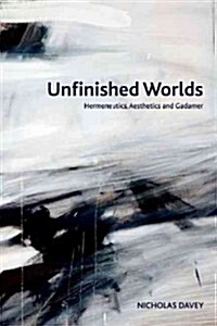 Unfinished Worlds : Hermeneutics, Aesthetics and Gadamer (Hardcover)