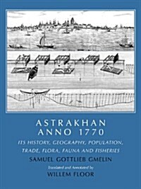 Astrakhan Anno 1770: Its History, Geography, Population, Trade, Flora, Fauna and Fisheries (Paperback, Original Paper)