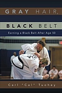 Gray Hair, Black Belt: Earning a Black Belt After Age 50 (Paperback)