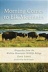 Morning Comes to Elk Mountain: Dispatches from the Wichita Mountains Wildlife Refuge (Hardcover)