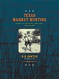 Texas Market Hunting: Stories of Waterfowl, Game Laws, and Outlaws Volume 24 (Hardcover)