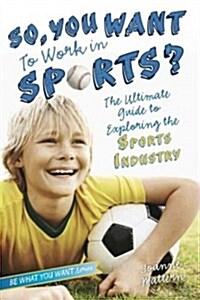 So, You Want to Work in Sports?: The Ultimate Guide to Exploring the Sports Industry (Hardcover)