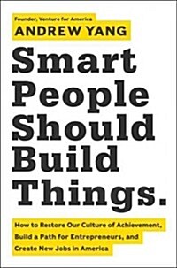 Smart People Should Build Things: How to Restore Our Culture of Achievement, Build a Path for Entrepreneurs, and Create New Jobs in America (Hardcover)