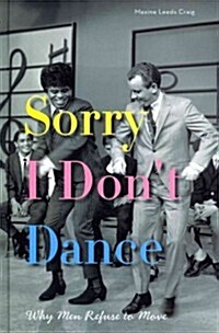 Sorry I Dont Dance: Why Men Refuse to Move (Hardcover)