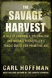 Savage Harvest: A Tale of Cannibals, Colonialism, and Michael Rockefellers Tragic Quest for Primitive Art (Hardcover, Deckle Edge)