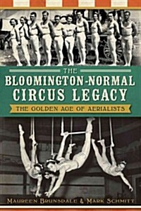 The Bloomington-Normal Circus Legacy: The Golden Age of Aerialists (Paperback)