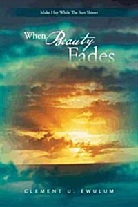 When Beauty Fades: Make Hay While the Sun Shines (Paperback)