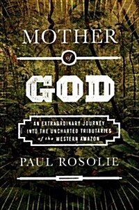 [중고] Mother of God: An Extraordinary Journey Into the Uncharted Tributaries of the Western Amazon (Hardcover)