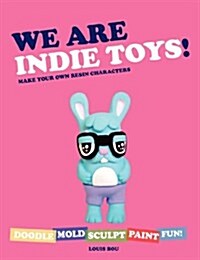 We Are Indie Toys!: Make Your Own Resin Characters (Paperback)