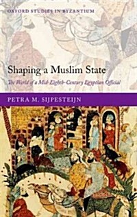 Shaping a Muslim State : The World of a Mid-eighth-century Egyptian Official (Hardcover)