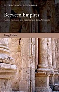 Between Empires : Arabs, Romans, and Sasanians in Late Antiquity (Paperback)