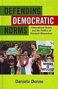 Defending Democratic Norms: International Actors and the Politics of Electoral Misconduct (Hardcover)