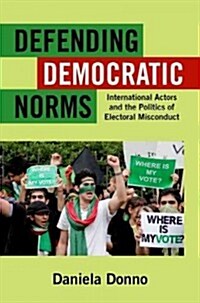 Defending Democratic Norms: International Actors and the Politics of Electoral Misconduct (Paperback)