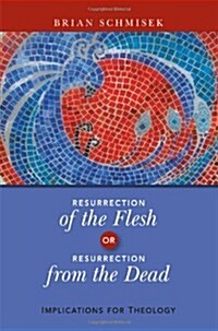 Resurrection of the Flesh or Resurrection from the Dead: Implications for Theology (Paperback)