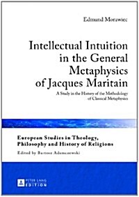 Intellectual Intuition in the General Metaphysics of Jacques Maritain: A Study in the History of the Methodology of Classical Metaphysics (Hardcover)