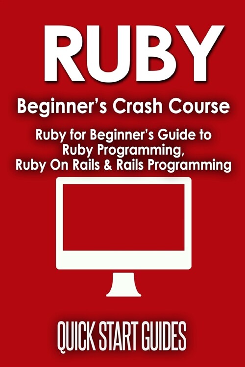 Ruby Beginners Crash Course: Beginners Guide to Ruby Programming, Ruby On Rails & Rails Programming (Paperback)