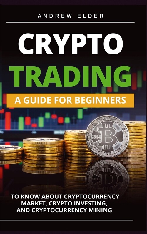 Crypto Trading: A Guide for Beginners to Know About Cryptocurrency Market, Crypto Investing, and Cryptocurrency Mining (Hardcover)