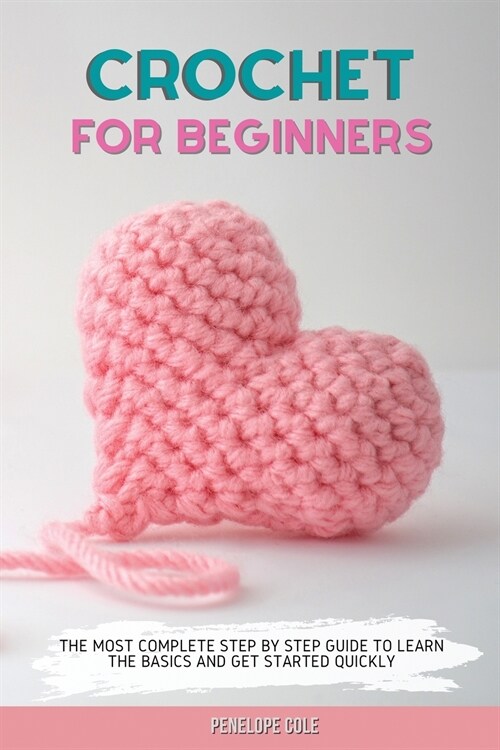 Crochet for Beginners: The Most Complete Step by Step Guide to Learn the Basics and Get Started Quickly (Paperback)