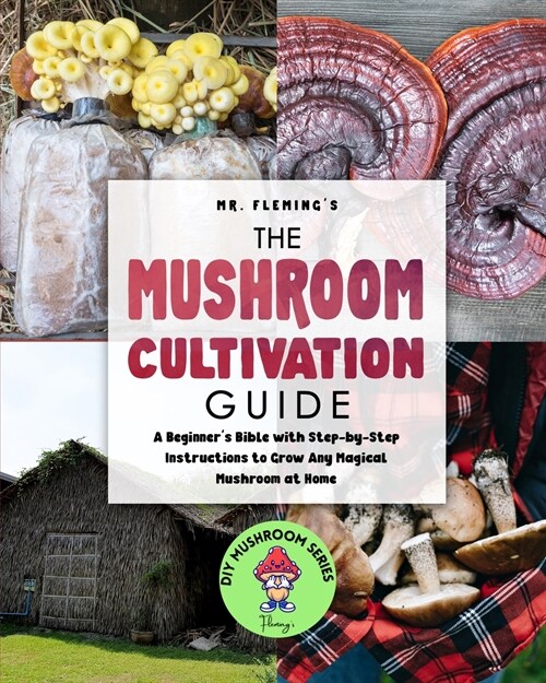 The Mushroom Cultivation Guide: A Beginners Bible with Step-by-Step Instructions to Grow Any Magical Mushroom at Home (Paperback)