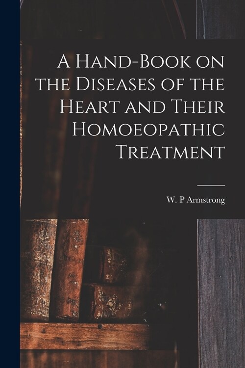 A Hand-book on the Diseases of the Heart and Their Homoeopathic Treatment (Paperback)