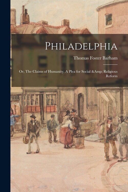 Philadelphia: or, The Claims of Humanity. A Plea for Social & Religious Reform (Paperback)